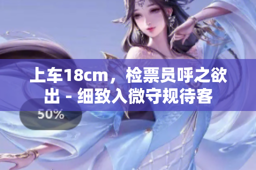 上车18cm，检票员呼之欲出 - 细致入微守规待客