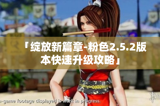 「绽放新篇章-粉色2.5.2版本快速升级攻略」
