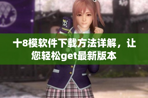 十8模软件下载方法详解，让您轻松get最新版本