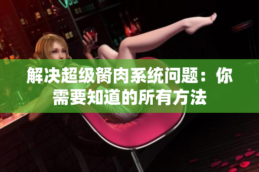解决超级胬肉系统问题：你需要知道的所有方法