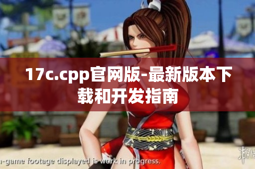 17c.cpp官网版-最新版本下载和开发指南