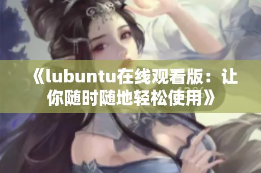 《lubuntu在线观看版：让你随时随地轻松使用》