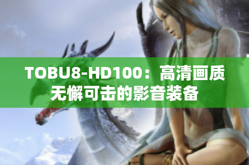 TOBU8-HD100：高清画质无懈可击的影音装备