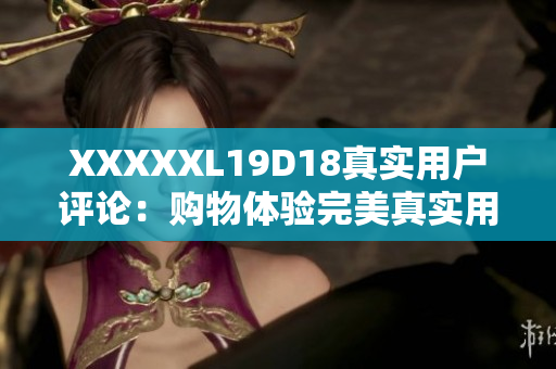 XXXXXL19D18真实用户评论：购物体验完美真实用户评价