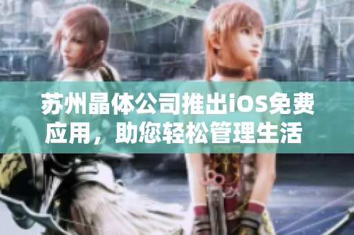 苏州晶体公司推出iOS免费应用，助您轻松管理生活 实用功能应有尽有