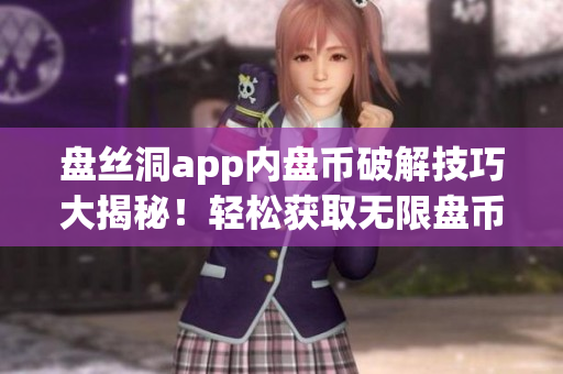盘丝洞app内盘币破解技巧大揭秘！轻松获取无限盘币方法揭秘，让你畅玩无忧！