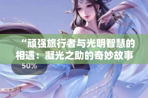 “顽强旅行者与光明智慧的相遇：凝光之助的奇妙故事”
