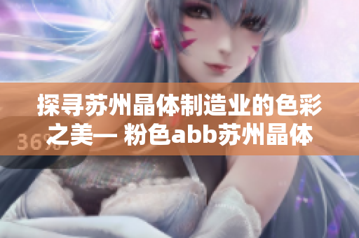 探寻苏州晶体制造业的色彩之美— 粉色abb苏州晶体有限公司的故事