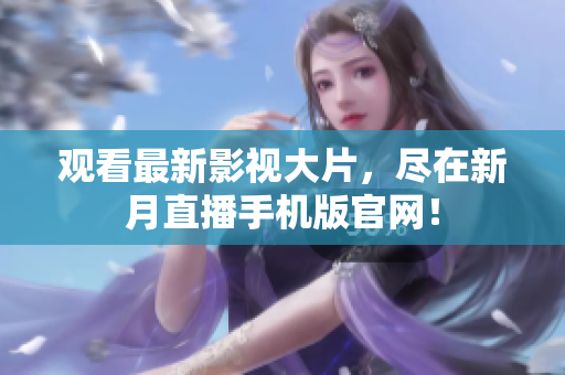观看最新影视大片，尽在新月直播手机版官网！