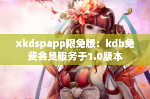 xkdspapp限免版：kdb免费会员服务于1.0版本