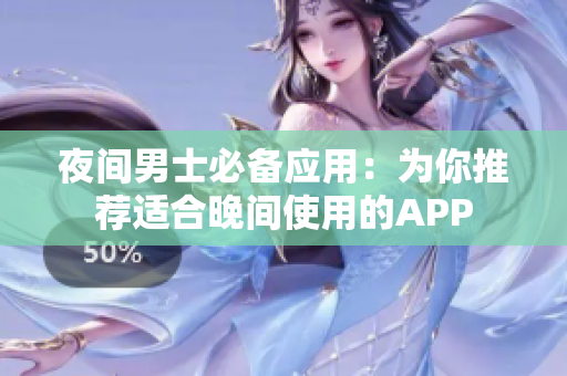 夜间男士必备应用：为你推荐适合晚间使用的APP