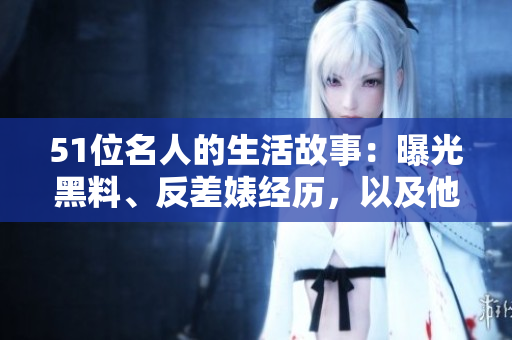 51位名人的生活故事：曝光黑料、反差婊经历，以及他们最喜欢的电磁炉使用技巧