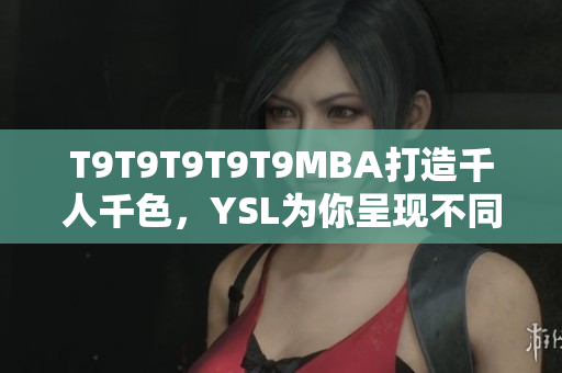T9T9T9T9T9MBA打造千人千色，YSL为你呈现不同风格