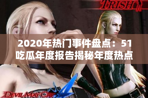 2020年热门事件盘点：51吃瓜年度报告揭秘年度热点事件