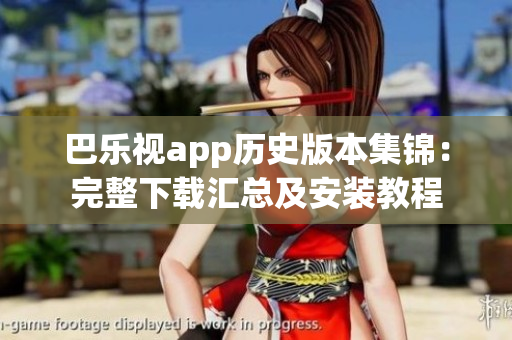 巴乐视app历史版本集锦：完整下载汇总及安装教程