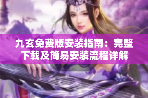 九玄免费版安装指南：完整下载及简易安装流程详解