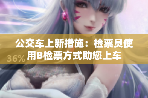 公交车上新措施：检票员使用B检票方式助您上车