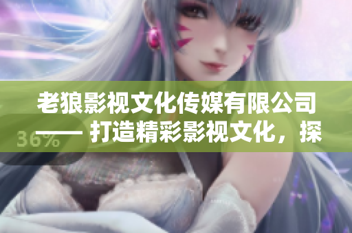 老狼影视文化传媒有限公司 —— 打造精彩影视文化，探索新时代价值观