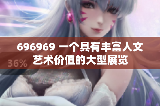 696969 一个具有丰富人文艺术价值的大型展览