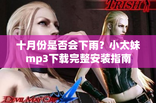 十月份是否会下雨？小太妹mp3下载完整安装指南