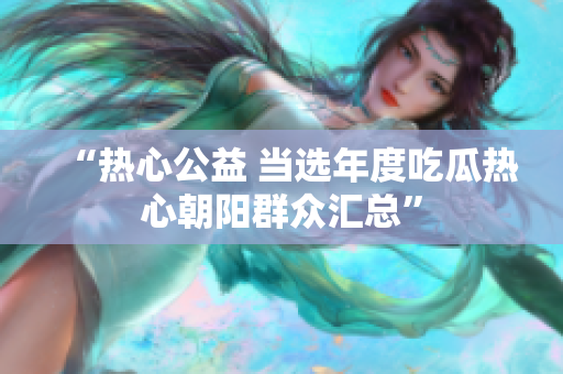 “热心公益 当选年度吃瓜热心朝阳群众汇总”