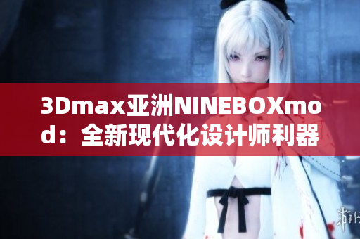 3Dmax亚洲NINEBOXmod：全新现代化设计师利器