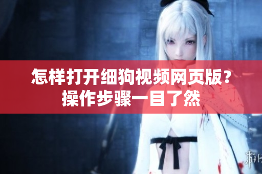 怎样打开细狗视频网页版？操作步骤一目了然