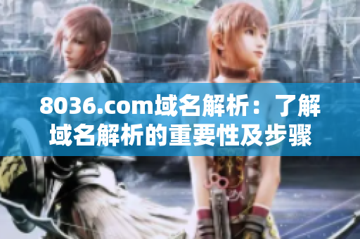 8036.com域名解析：了解域名解析的重要性及步骤