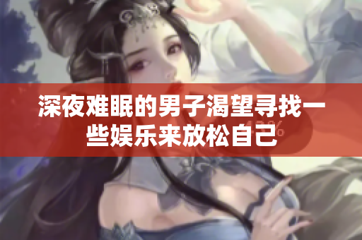 深夜难眠的男子渴望寻找一些娱乐来放松自己