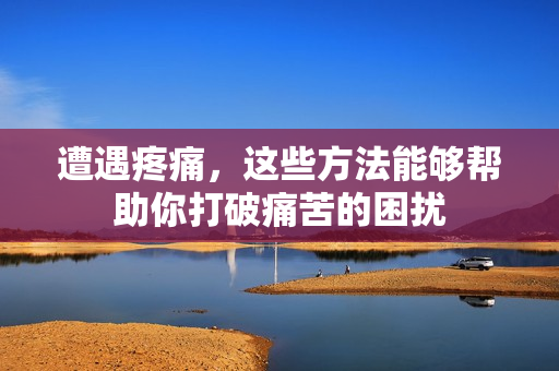 遭遇疼痛，这些方法能够帮助你打破痛苦的困扰