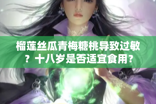 榴莲丝瓜青梅糖桃导致过敏？十八岁是否适宜食用？