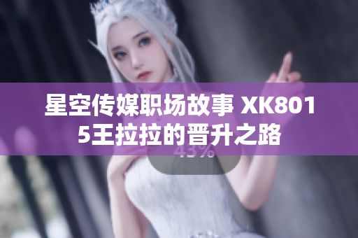 星空传媒职场故事 XK8015王拉拉的晋升之路
