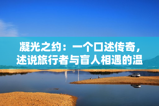 凝光之约：一个口述传奇，述说旅行者与盲人相遇的温馨故事