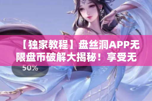 【独家教程】盘丝洞APP无限盘币破解大揭秘！享受无限资源畅享畅快体验
