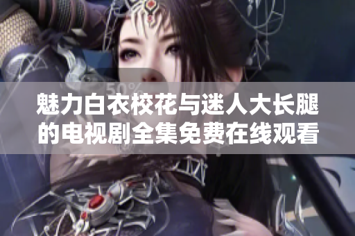 魅力白衣校花与迷人大长腿的电视剧全集免费在线观看