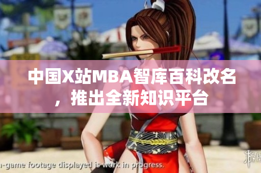 中国X站MBA智库百科改名，推出全新知识平台