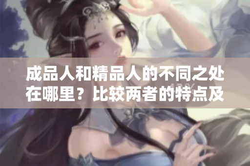 成品人和精品人的不同之处在哪里？比较两者的特点及其影响
