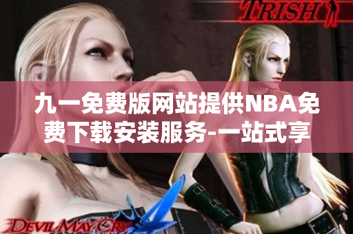 九一免费版网站提供NBA免费下载安装服务-一站式享受NBA精彩赛事 