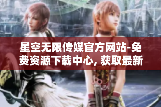 星空无限传媒官方网站-免费资源下载中心, 获取最新内容!
