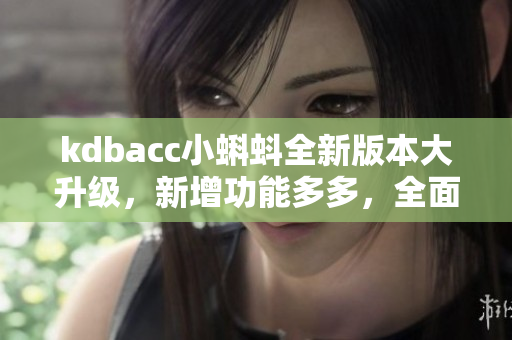 kdbacc小蝌蚪全新版本大升级，新增功能多多，全面优化用户体验