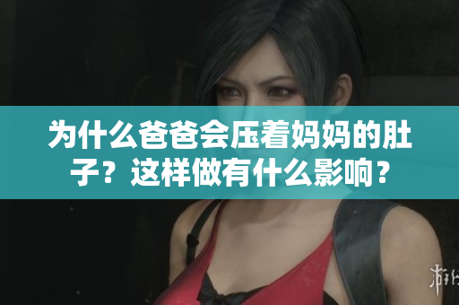 为什么爸爸会压着妈妈的肚子？这样做有什么影响？