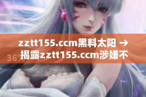 zztt155.ccm黑料太阳 → 揭露zztt155.ccm涉嫌不良行为的内幕报道