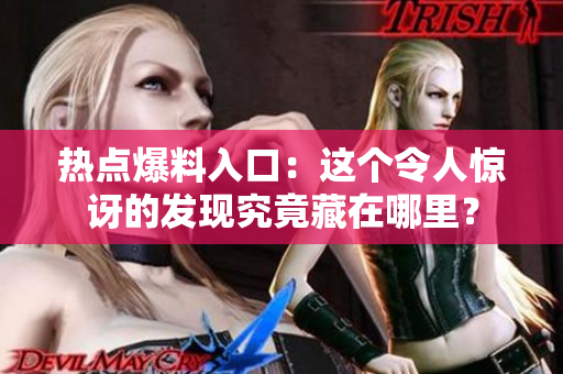 热点爆料入口：这个令人惊讶的发现究竟藏在哪里？