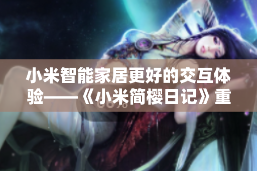 小米智能家居更好的交互体验——《小米简樱日记》重新定义智能生活