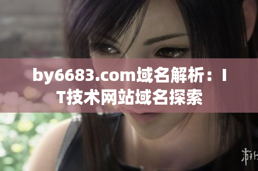 by6683.com域名解析：IT技术网站域名探索