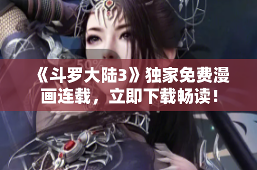 《斗罗大陆3》独家免费漫画连载，立即下载畅读！