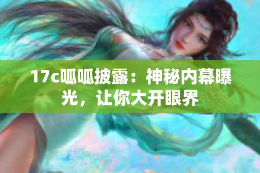 17c呱呱披露：神秘内幕曝光，让你大开眼界