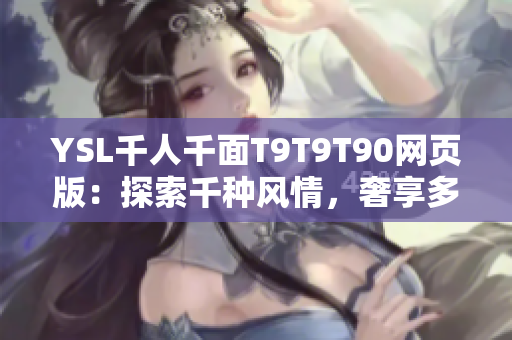 YSL千人千面T9T9T90网页版：探索千种风情，奢享多彩妆容