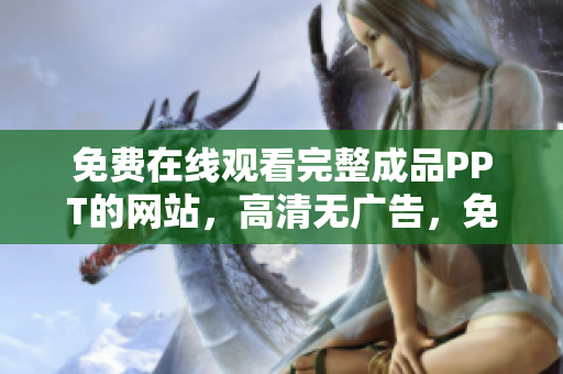 免费在线观看完整成品PPT的网站，高清无广告，免注册可下载，24小时更新。