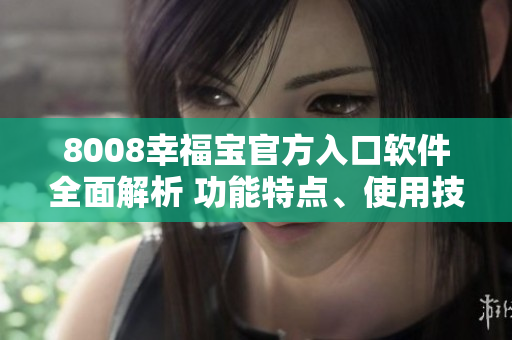 8008幸福宝官方入口软件全面解析 功能特点、使用技巧、用户体验分享